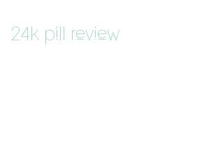 24k pill review