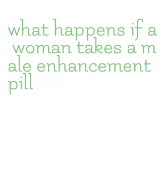 what happens if a woman takes a male enhancement pill