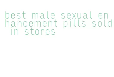 best male sexual enhancement pills sold in stores