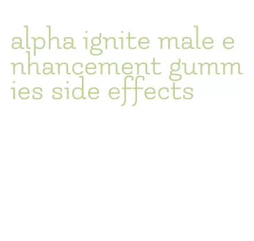 alpha ignite male enhancement gummies side effects