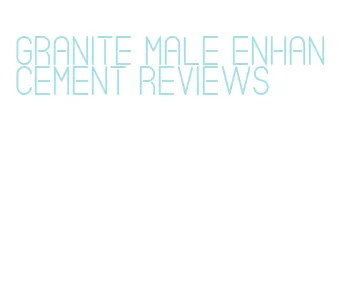 granite male enhancement reviews