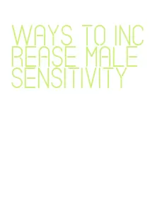 ways to increase male sensitivity