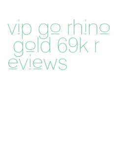 vip go rhino gold 69k reviews