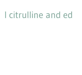 l citrulline and ed