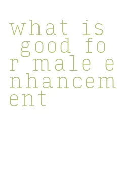 what is good for male enhancement
